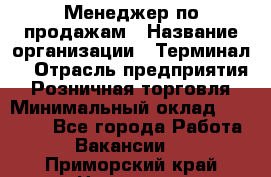 Менеджер по продажам › Название организации ­ Терминал7 › Отрасль предприятия ­ Розничная торговля › Минимальный оклад ­ 60 000 - Все города Работа » Вакансии   . Приморский край,Находка г.